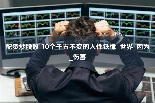 配资炒股股 10个千古不变的人性铁律_世界_因为_伤害