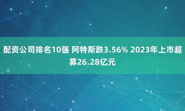 配资公司排名10强 阿特斯跌3.56% 2023年上市超募26.28亿元