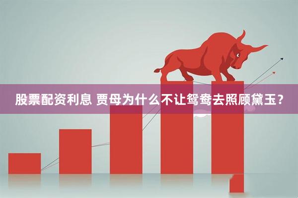 股票配资利息 贾母为什么不让鸳鸯去照顾黛玉？